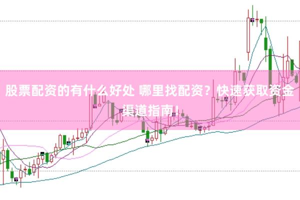 股票配资的有什么好处 哪里找配资？快速获取资金渠道指南！