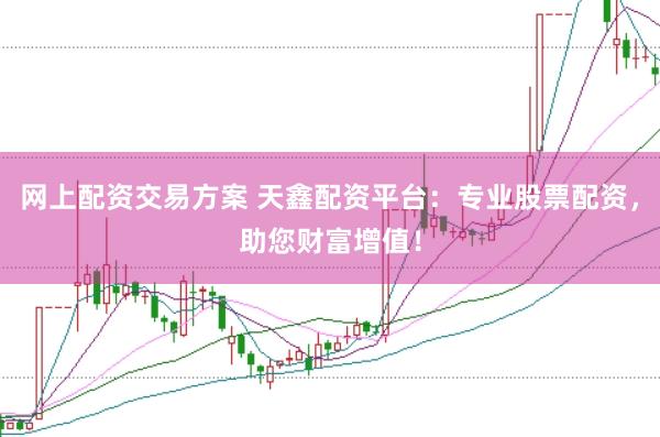 网上配资交易方案 天鑫配资平台：专业股票配资，助您财富增值！