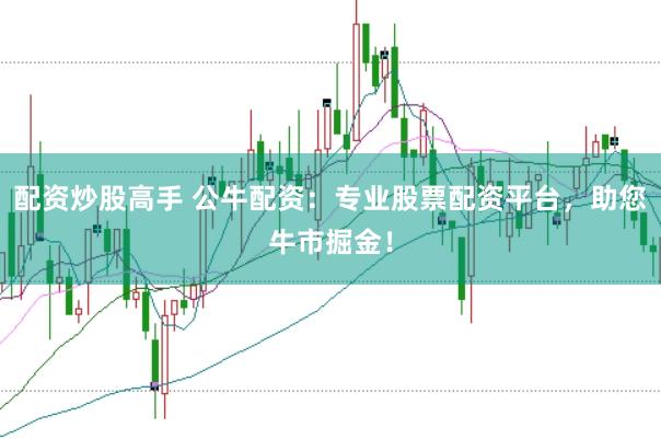 配资炒股高手 公牛配资：专业股票配资平台，助您牛市掘金！