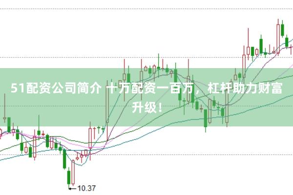 51配资公司简介 十万配资一百万，杠杆助力财富升级！