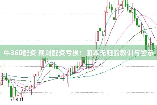 牛360配资 期财配资亏损：血本无归的教训与警示