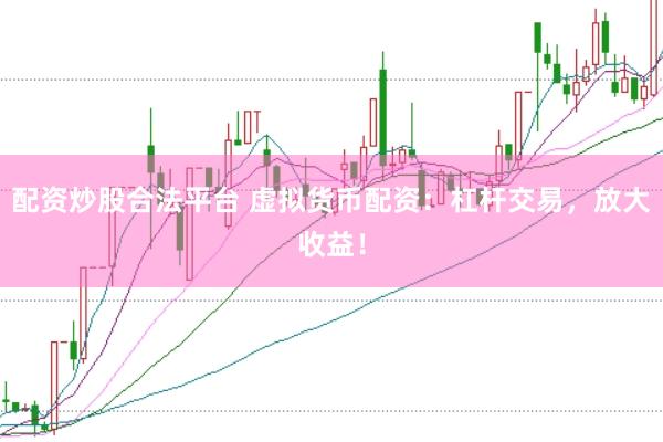 配资炒股合法平台 虚拟货币配资：杠杆交易，放大收益！