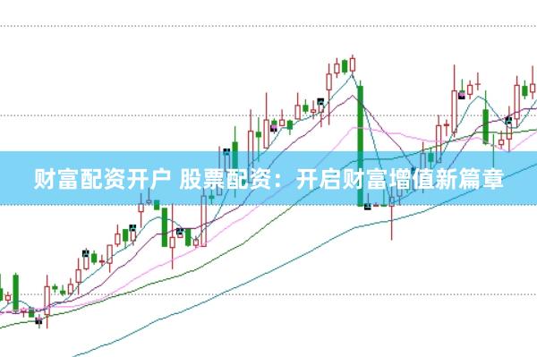 财富配资开户 股票配资：开启财富增值新篇章