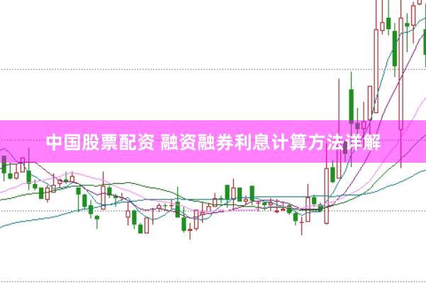 中国股票配资 融资融券利息计算方法详解