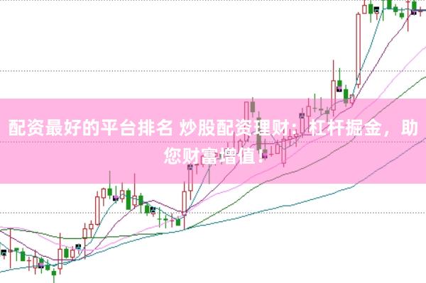 配资最好的平台排名 炒股配资理财：杠杆掘金，助您财富增值！