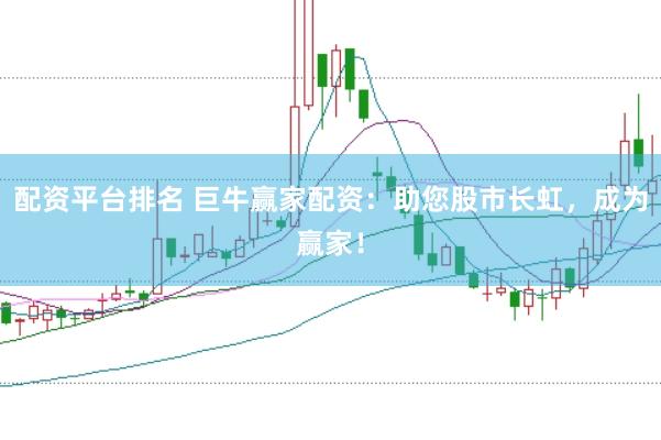 配资平台排名 巨牛赢家配资：助您股市长虹，成为赢家！