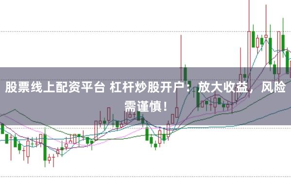 股票线上配资平台 杠杆炒股开户：放大收益，风险需谨慎！