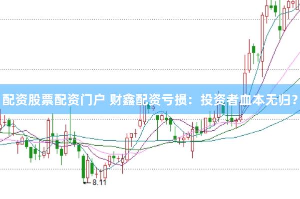 配资股票配资门户 财鑫配资亏损：投资者血本无归？