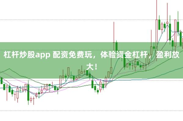 杠杆炒股app 配资免费玩，体验资金杠杆，盈利放大！