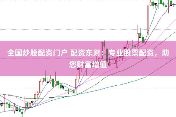 全国炒股配资门户 配资东财：专业股票配资，助您财富增值
