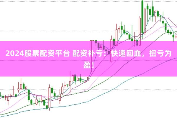 2024股票配资平台 配资补亏：快速回血，扭亏为盈！
