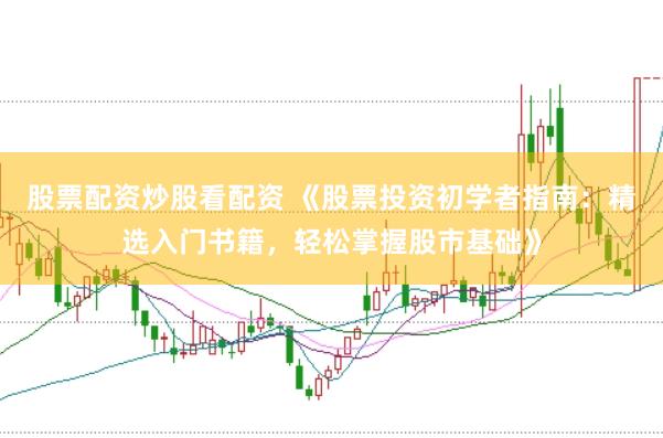 股票配资炒股看配资 《股票投资初学者指南：精选入门书籍，轻松掌握股市基础》