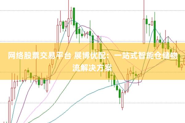 网络股票交易平台 展博优配：一站式智能仓储物流解决方案