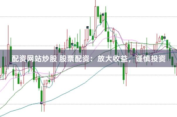 配资网站炒股 股票配资：放大收益，谨慎投资