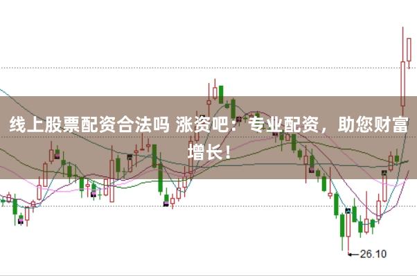 线上股票配资合法吗 涨资吧：专业配资，助您财富增长！