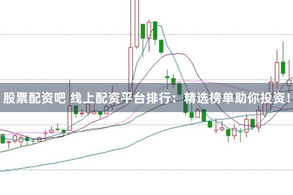 股票配资吧 线上配资平台排行：精选榜单助你投资！