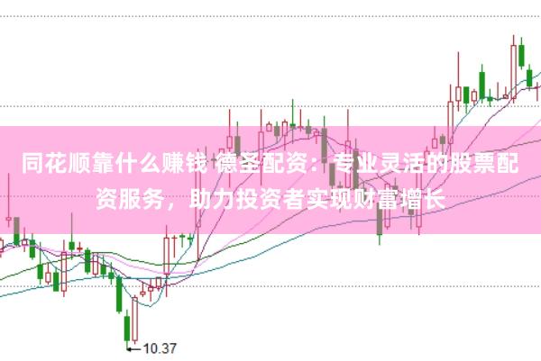 同花顺靠什么赚钱 德圣配资：专业灵活的股票配资服务，助力投资者实现财富增长