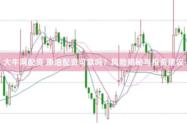 大牛网配资 原油配资可靠吗？风险揭秘与投资建议