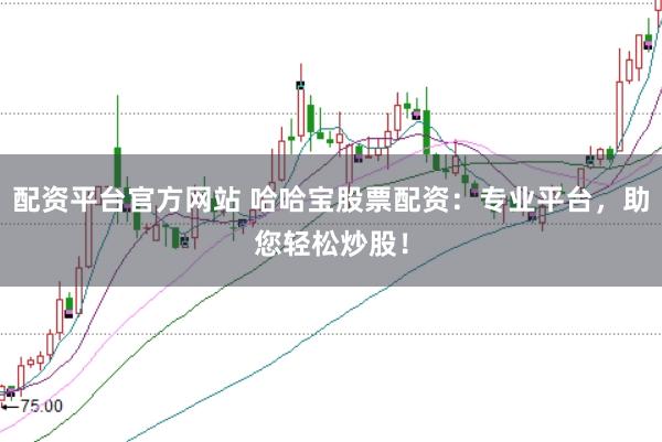 配资平台官方网站 哈哈宝股票配资：专业平台，助您轻松炒股！
