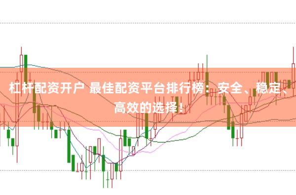 杠杆配资开户 最佳配资平台排行榜：安全、稳定、高效的选择！