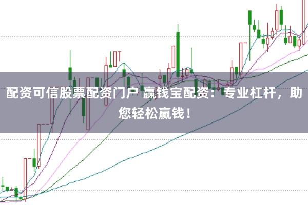 配资可信股票配资门户 赢钱宝配资:专业杠杆,助您轻松赢钱!
