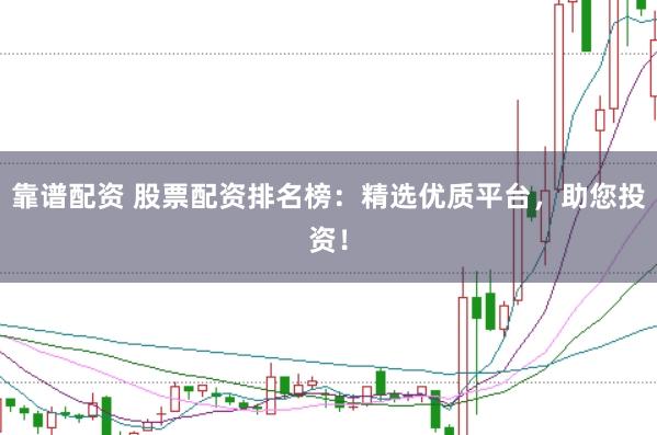 靠谱配资 股票配资排名榜:精选优质平台,助您投资!