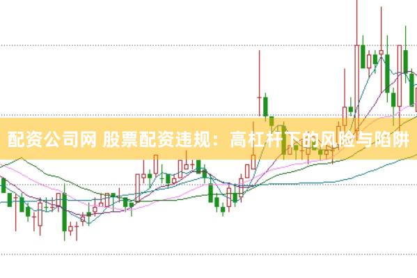配资公司网 股票配资违规:高杠杆下的风险与陷阱