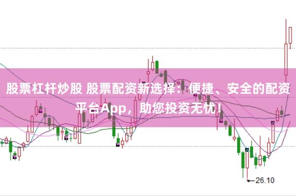 股票杠杆炒股 股票配资新选择:便捷、安全的配资平台App,助您投资无忧!