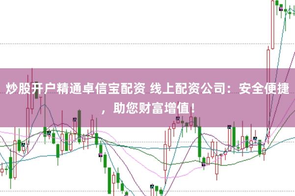 炒股开户精通卓信宝配资 线上配资公司：安全便捷，助您财富增值！