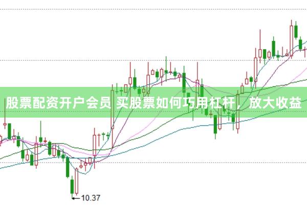 股票配资开户会员 买股票如何巧用杠杆,放大收益