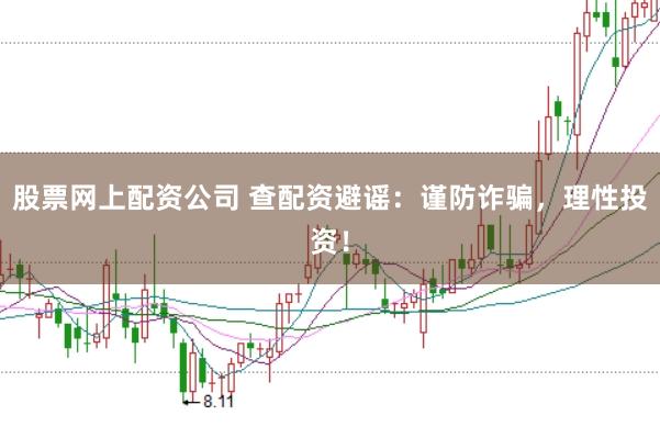 股票网上配资公司 查配资避谣:谨防诈骗,理性投资!