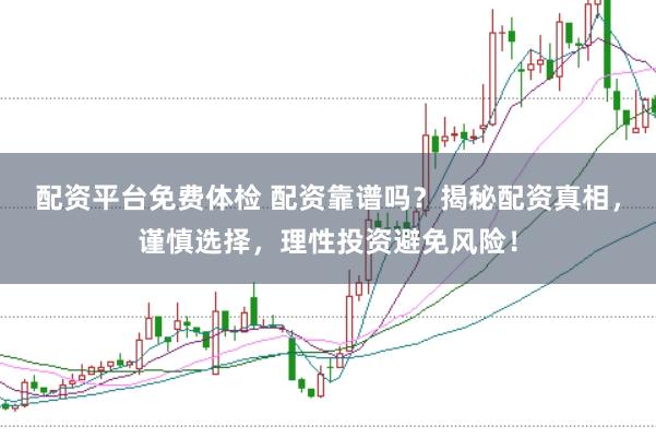 配资平台免费体检 配资靠谱吗?揭秘配资真相,谨慎选择,理性投资避免风险!