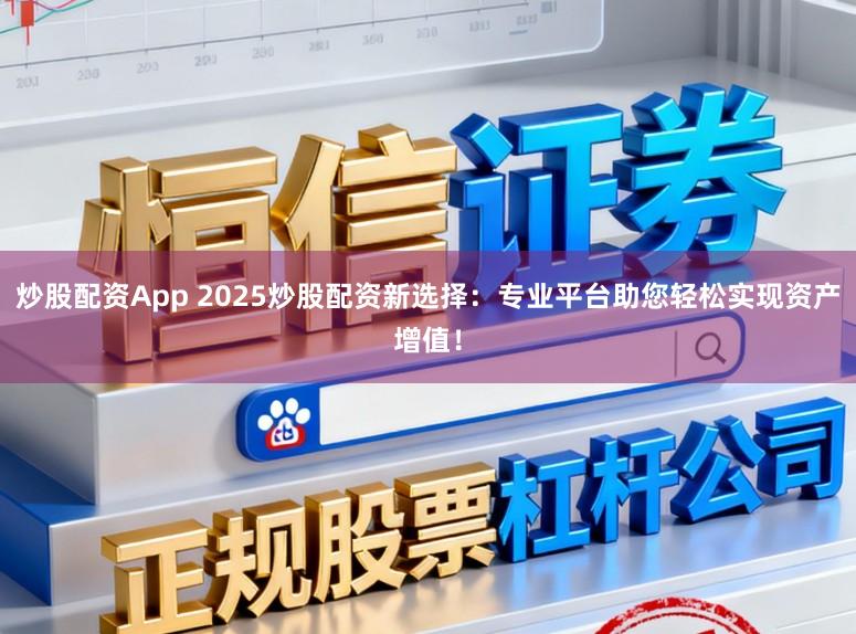 炒股配资App 2025炒股配资新选择:专业平台助您轻松实现资产增值!
