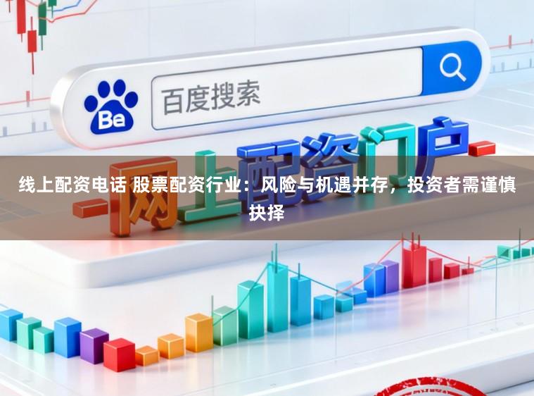 线上配资电话 股票配资行业：风险与机遇并存，投资者需谨慎抉择
