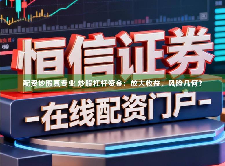 配资炒股真专业 炒股杠杆资金:放大收益,风险几何?