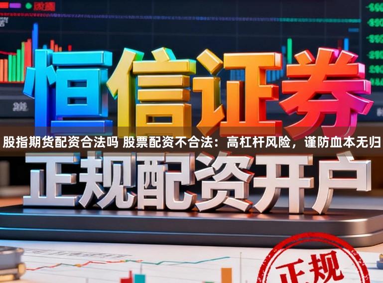 股指期货配资合法吗 股票配资不合法:高杠杆风险,谨防血本无归