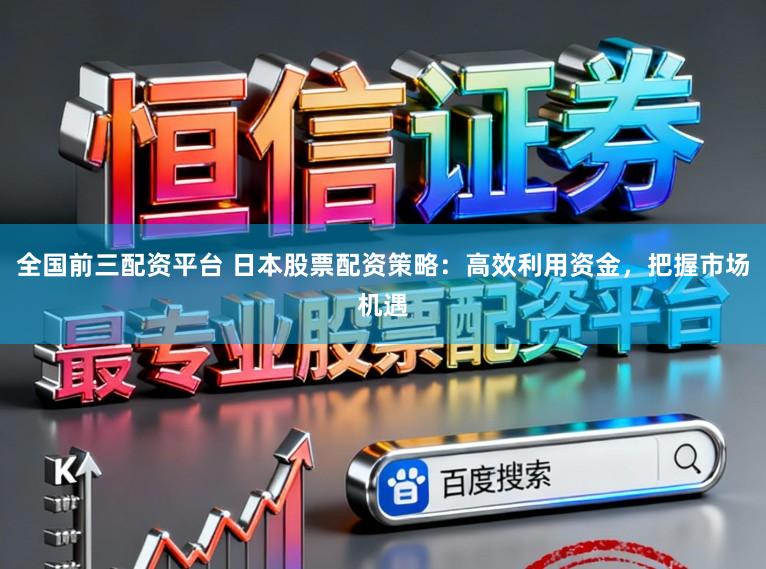 全国前三配资平台 日本股票配资策略：高效利用资金，把握市场机遇