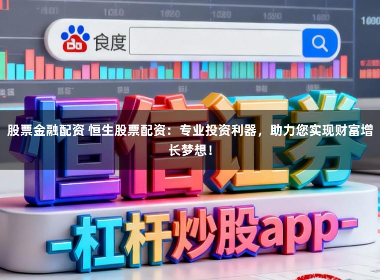 股票金融配资 恒生股票配资：专业投资利器，助力您实现财富增长梦想！