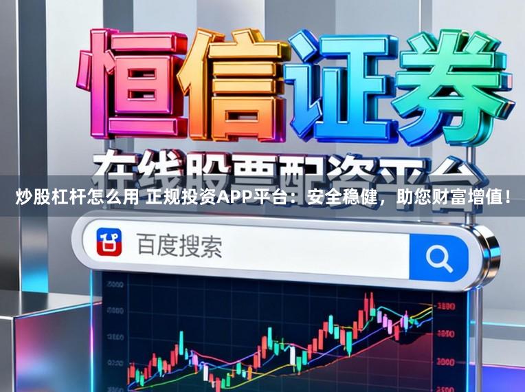 炒股杠杆怎么用 正规投资APP平台：安全稳健，助您财富增值！