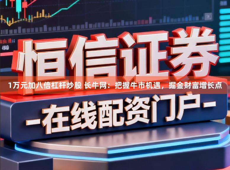 1万元加八倍杠杆炒股 长牛网：把握牛市机遇，掘金财富增长点