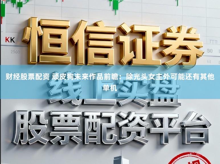 财经股票配资 顽皮狗未来作品前瞻:除光头女主外可能还有其他单机