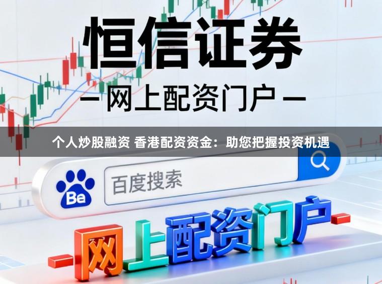 个人炒股融资 香港配资资金：助您把握投资机遇