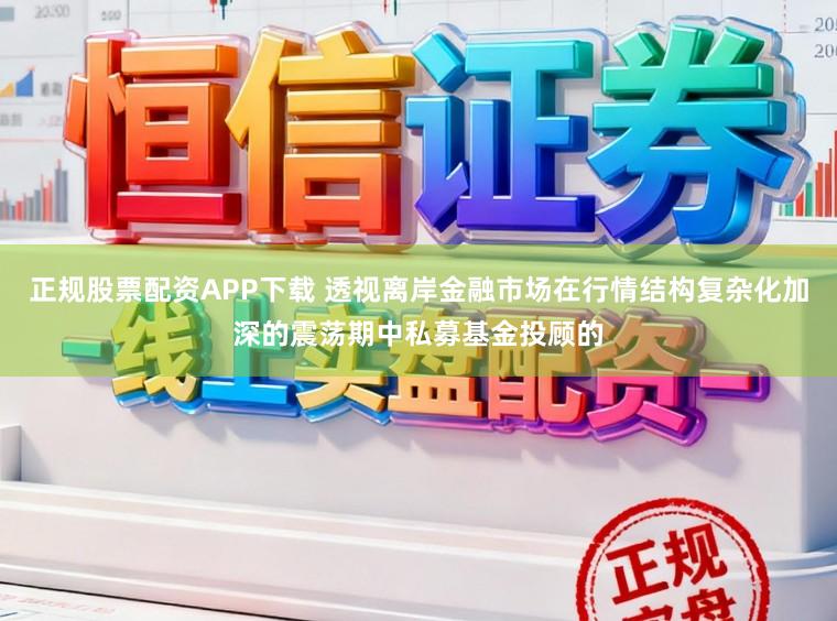 正规股票配资APP下载 透视离岸金融市场在行情结构复杂化加深的震荡期中私募基金投顾的