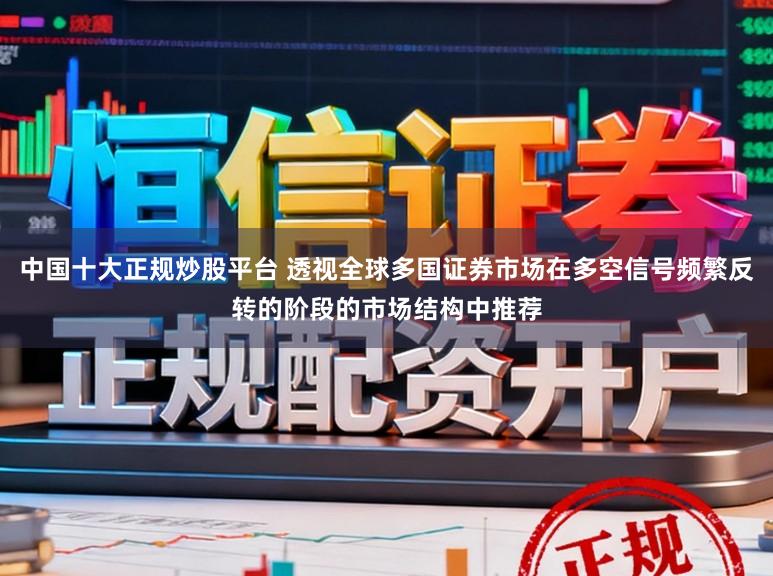 中国十大正规炒股平台 透视全球多国证券市场在多空信号频繁反转的阶段的市场结构中推荐
