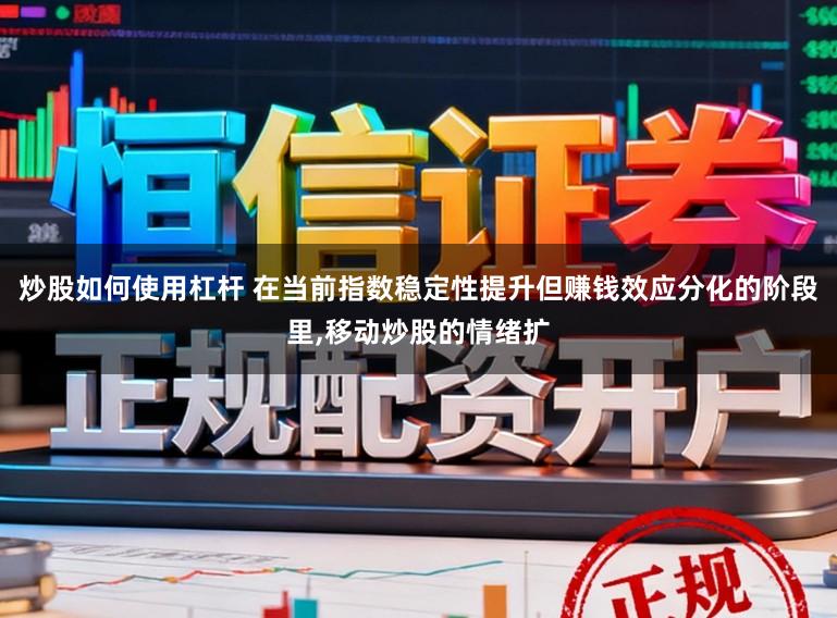 炒股如何使用杠杆 在当前指数稳定性提升但赚钱效应分化的阶段里,移动炒股的情绪扩