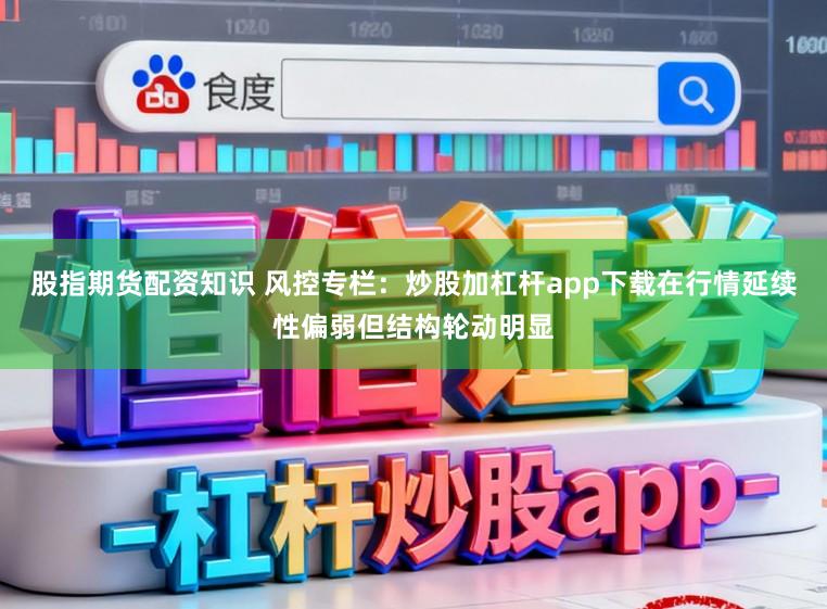 股指期货配资知识 风控专栏:炒股加杠杆app下载在行情延续性偏弱但结构轮动明显