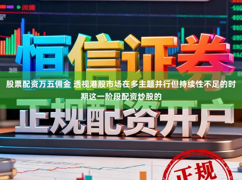 股票配资万五佣金 透视港股市场在多主题并行但持续性不足的时期这一阶段配资炒股的