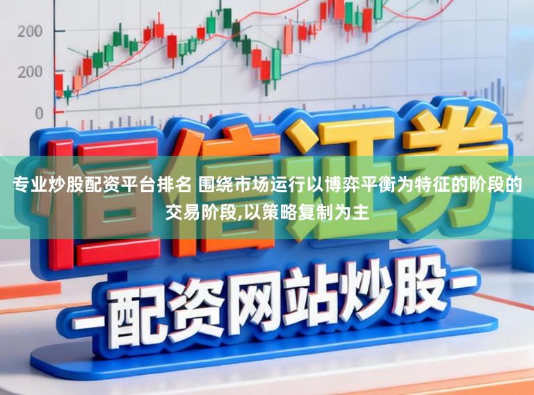 专业炒股配资平台排名 围绕市场运行以博弈平衡为特征的阶段的交易阶段，以策略复制为主