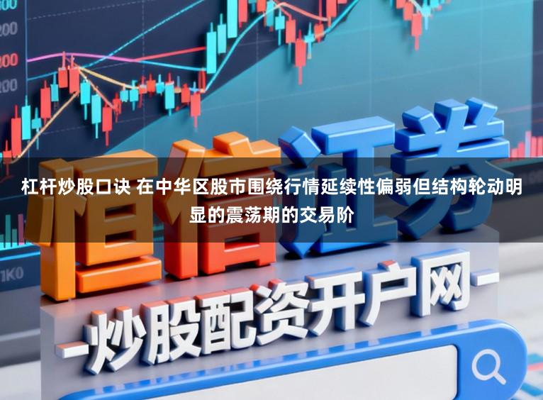 杠杆炒股口诀 在中华区股市围绕行情延续性偏弱但结构轮动明显的震荡期的交易阶