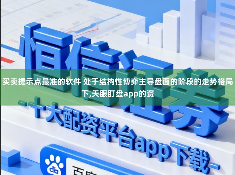 买卖提示点最准的软件 处于结构性博弈主导盘面的阶段的走势格局下，天眼盯盘app的资